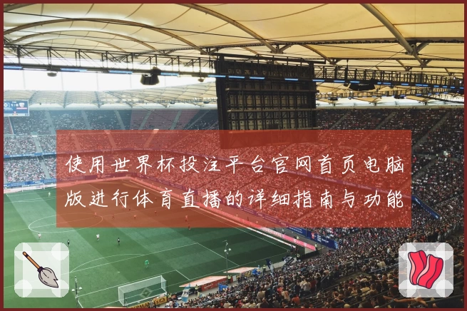 使用世界杯投注平台官网首页电脑版进行体育直播的详细指南与功能介绍