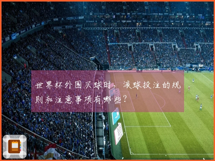 世界杯外围买球时，滚球投注的规则和注意事项有哪些？