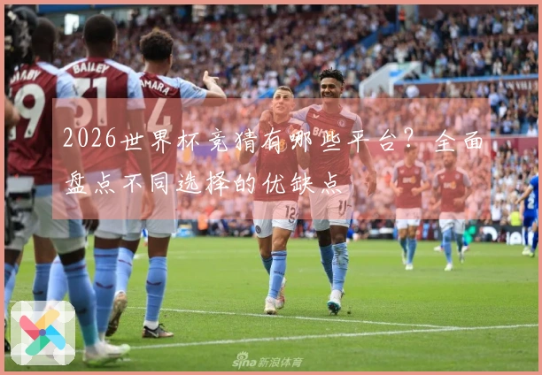2026世界杯竞猜有哪些平台？全面盘点不同选择的优缺点