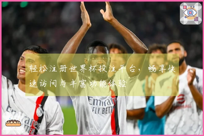 轻松注册世界杯投注平台，畅享快速访问与丰富功能体验