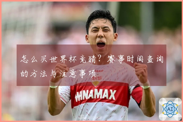 怎么买世界杯竞猜？赛事时间查询的方法与注意事项