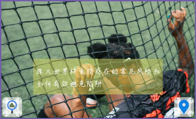 烽火世界杯竞猜存在的常见风险和如何有效避免陷阱