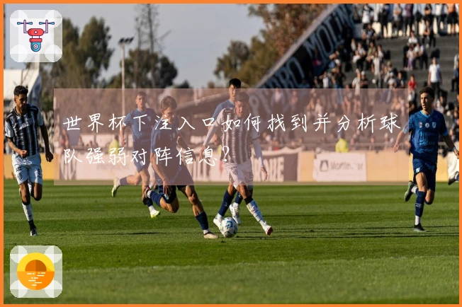 世界杯下注入口如何找到并分析球队强弱对阵信息？