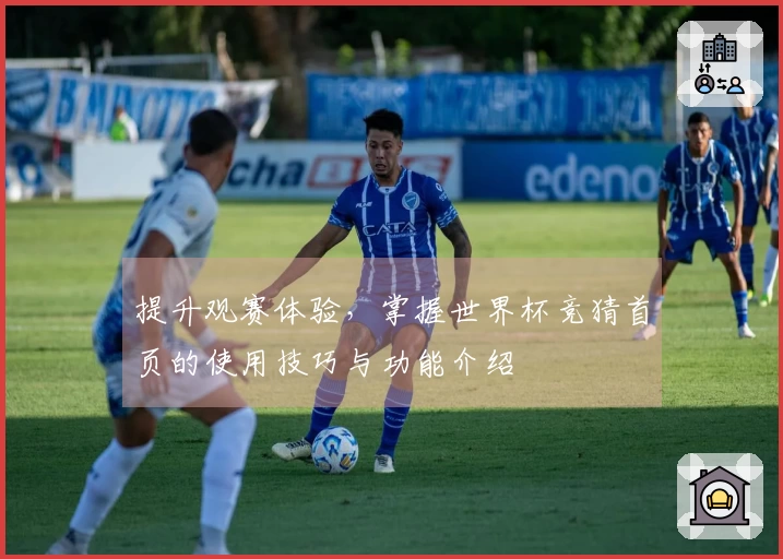 提升观赛体验，掌握世界杯竞猜首页的使用技巧与功能介绍
