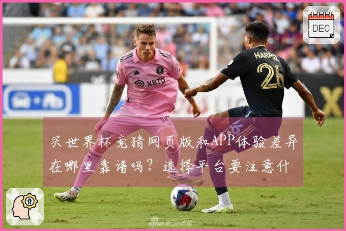 买世界杯竞猜网页版和APP体验差异在哪里靠谱吗？选择平台要注意什么