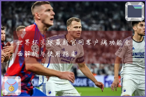 世界杯买球最新官网客户端功能全面解析与使用指南