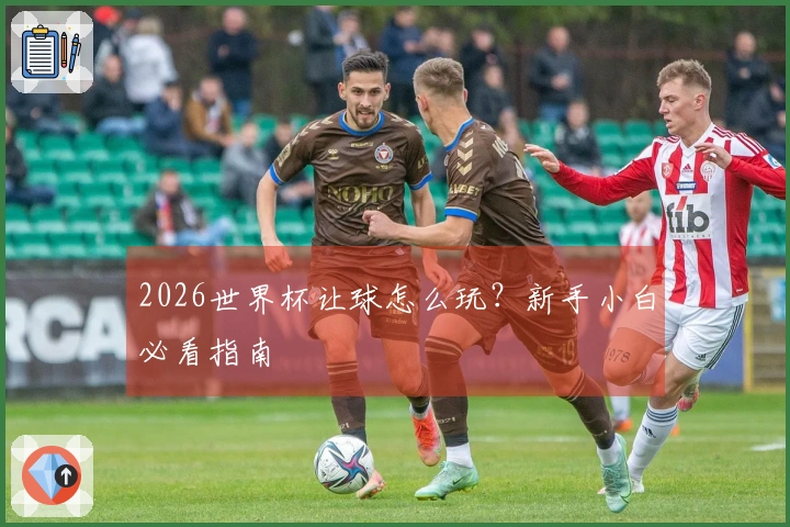 2026世界杯让球怎么玩？新手小白必看指南