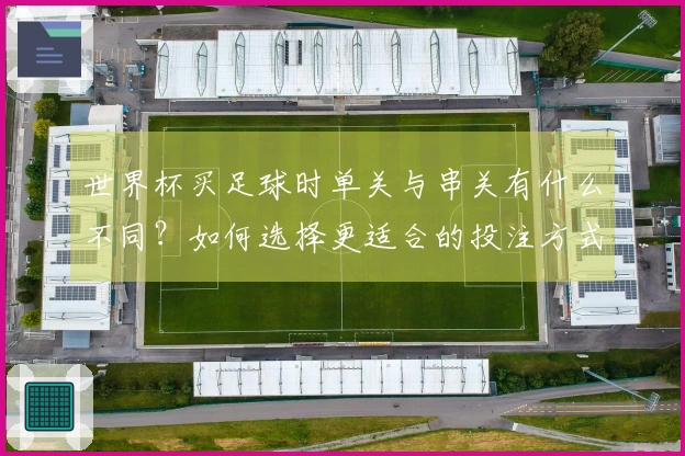 世界杯买足球时单关与串关有什么不同？如何选择更适合的投注方式？