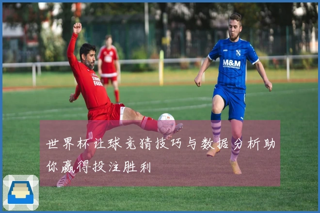 世界杯让球竞猜技巧与数据分析助你赢得投注胜利