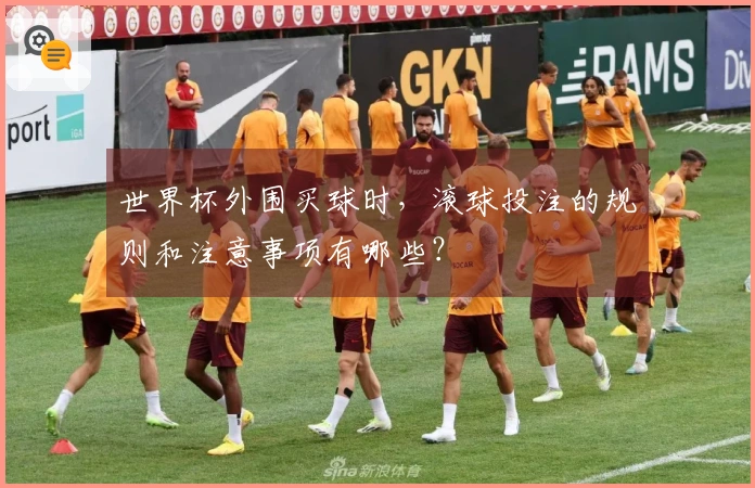 世界杯外围买球时，滚球投注的规则和注意事项有哪些？