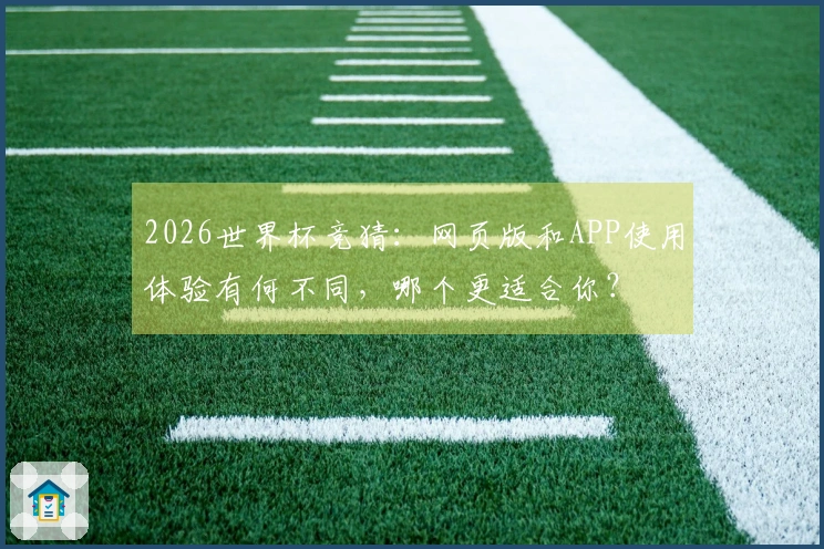 2026世界杯竞猜：网页版和APP使用体验有何不同，哪个更适合你？