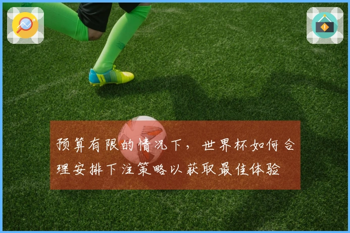 预算有限的情况下，世界杯如何合理安排下注策略以获取最佳体验