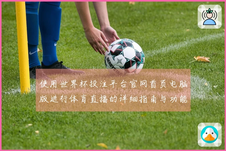 使用世界杯投注平台官网首页电脑版进行体育直播的详细指南与功能介绍