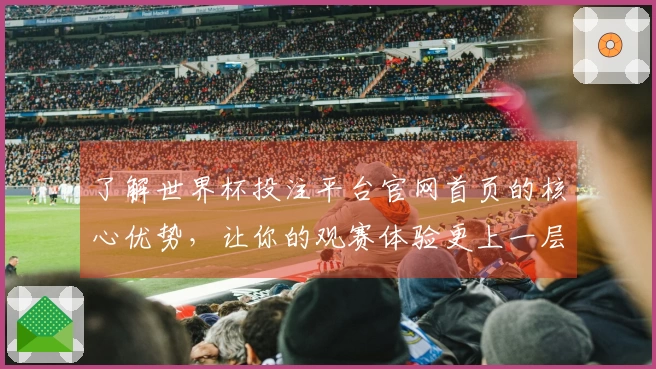 了解世界杯投注平台官网首页的核心优势，让你的观赛体验更上一层楼