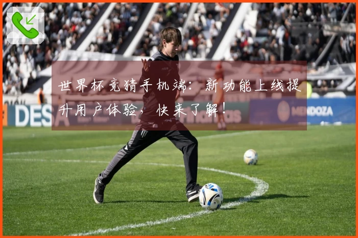 世界杯竞猜手机端：新功能上线提升用户体验，快来了解！