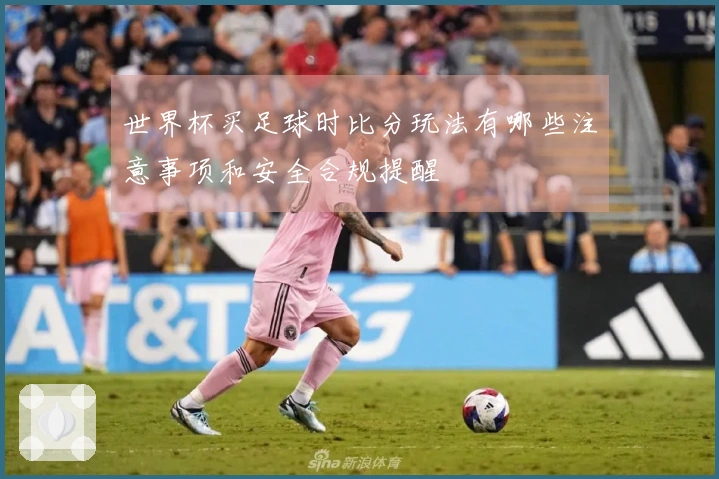 世界杯买足球时比分玩法有哪些注意事项和安全合规提醒