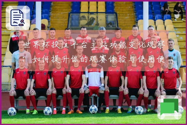 世界杯投注平台主站功能变化观察：如何提升你的观赛体验与使用便捷性