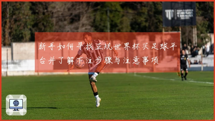 新手如何寻找正规世界杯买足球平台并了解下注步骤与注意事项