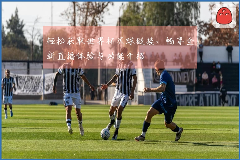轻松获取世界杯买球链接，畅享全新直播体验与功能介绍