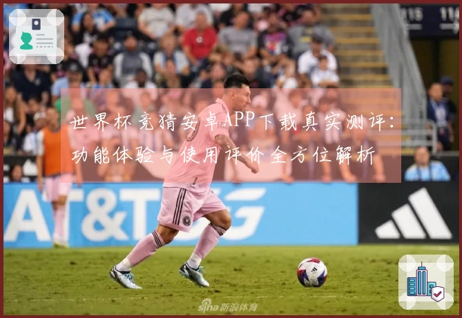 世界杯竞猜安卓APP下载真实测评：功能体验与使用评价全方位解析