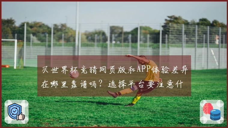 买世界杯竞猜网页版和APP体验差异在哪里靠谱吗？选择平台要注意什么