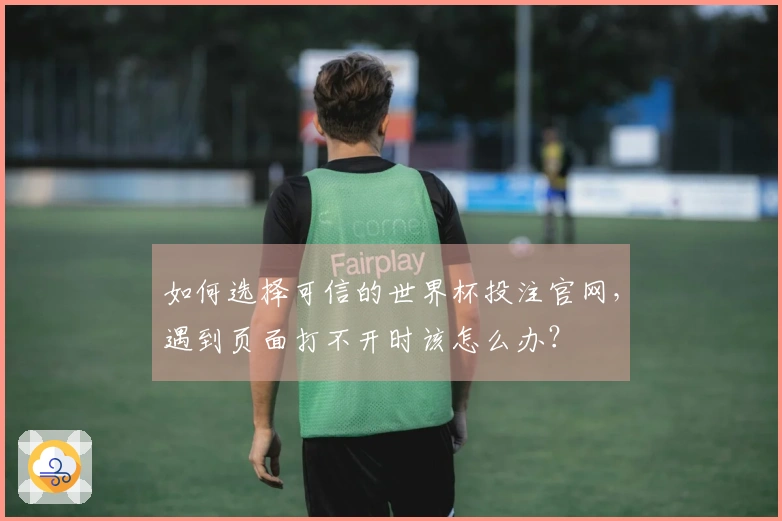 如何选择可信的世界杯投注官网，遇到页面打不开时该怎么办？