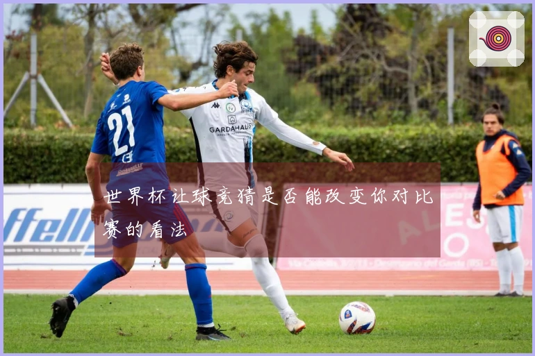 世界杯让球竞猜是否能改变你对比赛的看法